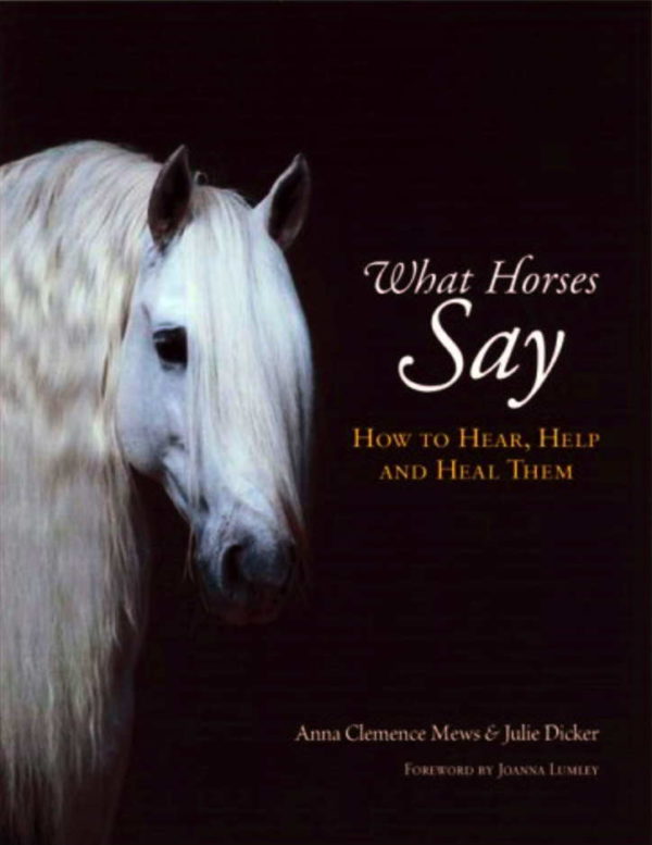 What Horses Say How to Hear, Help and Heal Them